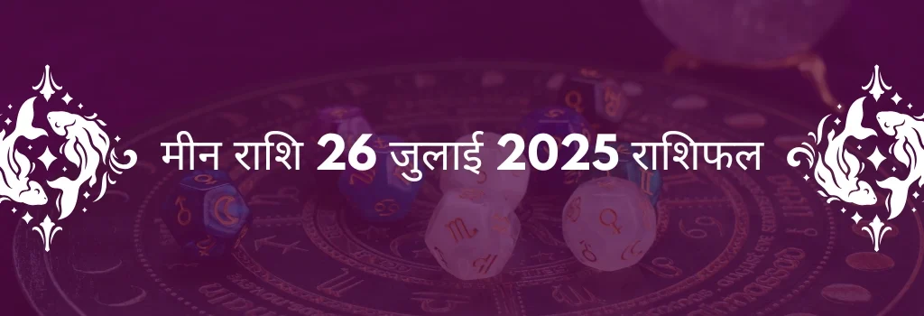 मीन राशि 26 जुलाई 2025 राशिफल