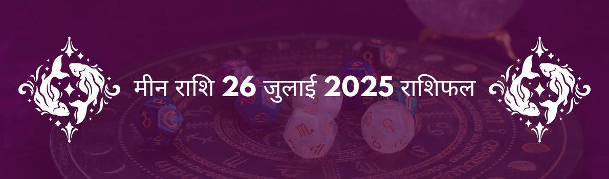 मीन राशि 26 जुलाई 2025 राशिफल