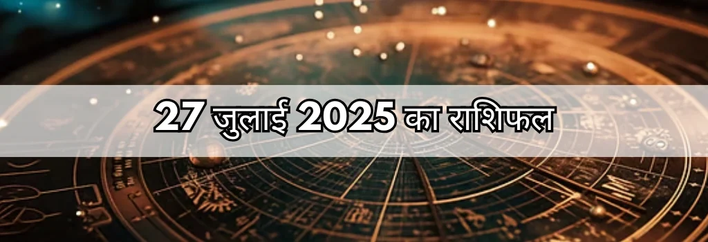27 जुलाई 2025 आज का राशिफल
