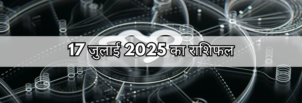 17 जुलाई 2025 आज का राशिफल
