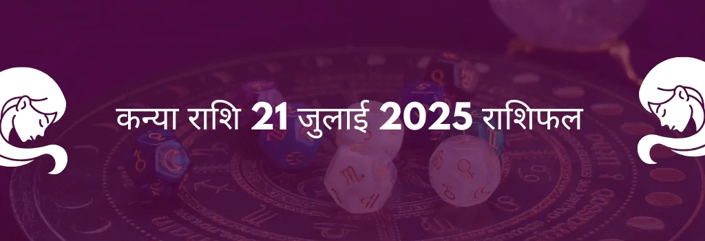 कन्या राशि 21 जुलाई 2025 राशिफल