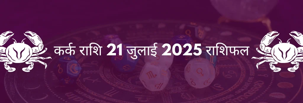 कर्क राशि 21 जुलाई 2025 राशिफल