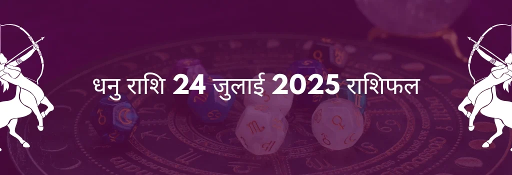 धनु राशि 24 जुलाई 2025 राशिफल