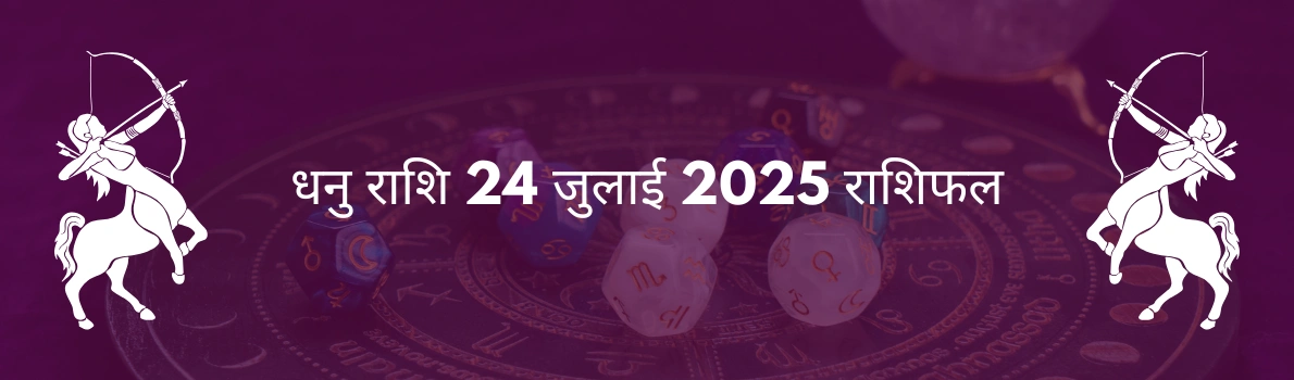 धनु राशि 24 जुलाई 2025 राशिफल