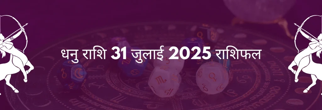 धनु राशि 31 जुलाई 2025 राशिफल