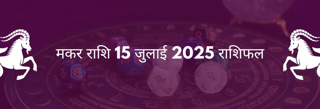 मकर राशि 15 जुलाई 2025 राशिफल