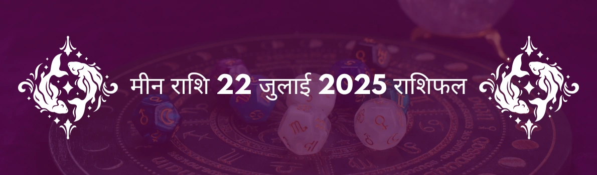 मीन राशि 22 जुलाई 2025 राशिफल,