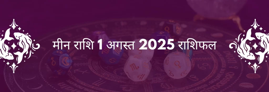 मीन राशि 1 अगस्त 2025 राशिफल