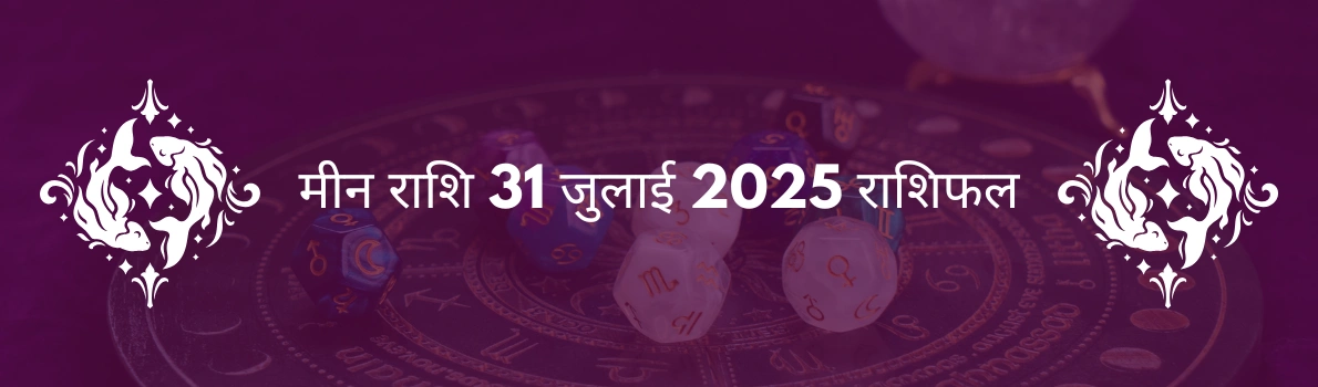मीन राशि 31 जुलाई 2025 राशिफल