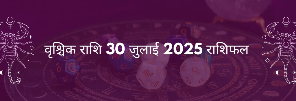 वृश्चिक राशि 30 जुलाई 2025 राशिफल