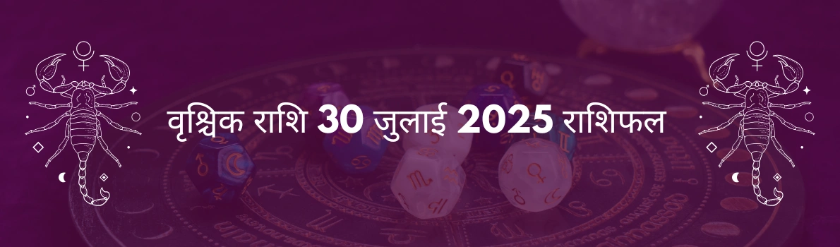 वृश्चिक राशि 30 जुलाई 2025 राशिफल