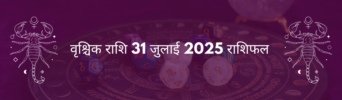 वृश्चिक राशि 31 जुलाई 2025 राशिफल