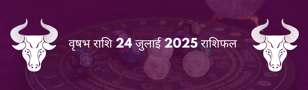 वृषभ राशि 24 जुलाई 2025 राशिफल