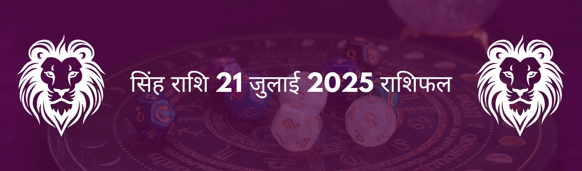सिंह राशि 21 जुलाई 2025 राशिफल
