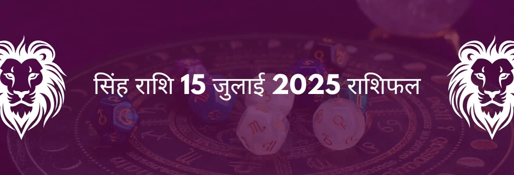 सिंह राशि 15 जुलाई 2025 राशिफल