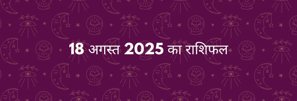 18 अगस्त 2025 आज का राशिफल