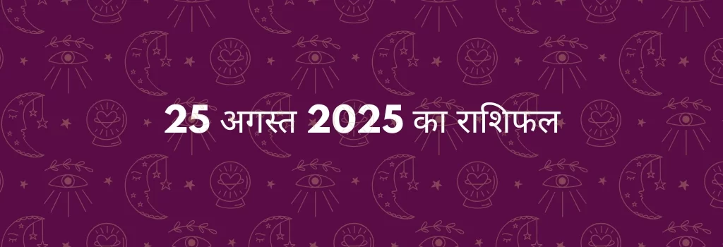 25 अगस्त 2025 आज का राशिफल