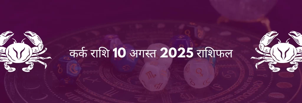 कर्क राशि 10 अगस्त 2025 राशिफल