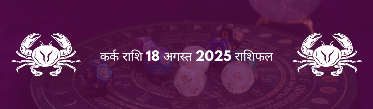 कर्क राशि 18 अगस्त 2025 राशिफल
