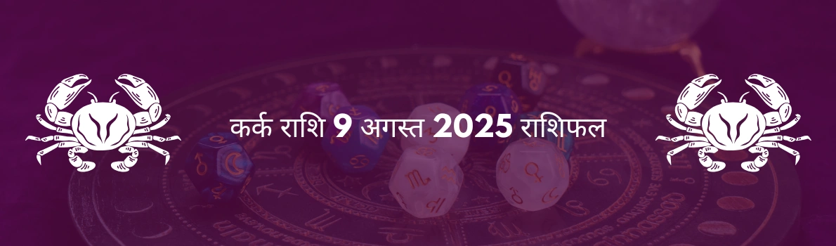 कर्क राशि 9 अगस्त 2025 राशिफल