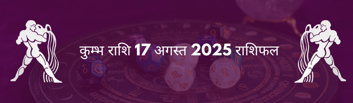 कुंभ राशि 17 अगस्त 2025 राशिफल
