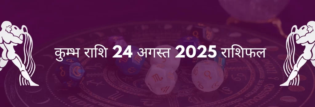 कुंभ राशि 24 अगस्त 2025 राशिफल