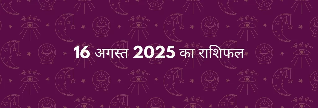 16 अगस्त 2025 आज का राशिफल