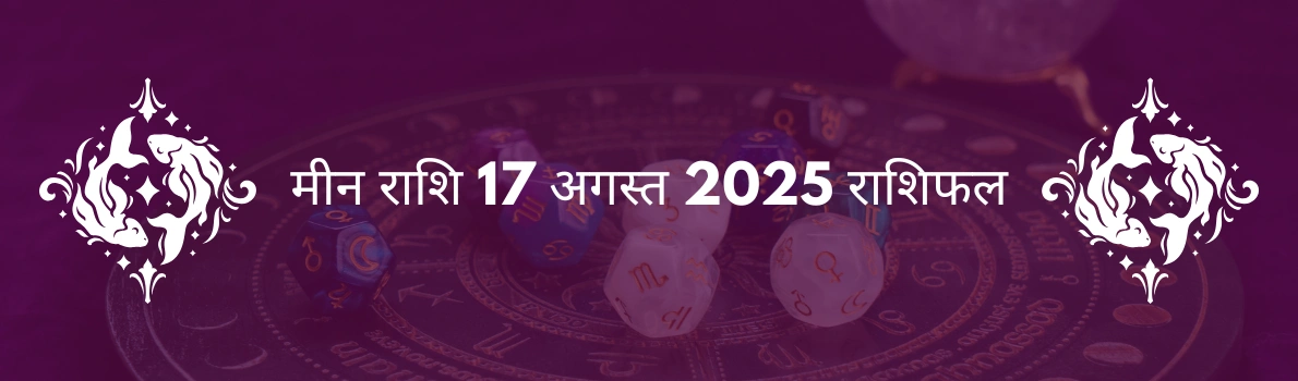 मीन राशि 17 अगस्त 2025 राशिफल