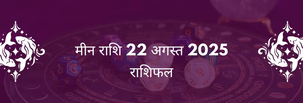 मीन राशि 22 अगस्त 2025 राशिफल