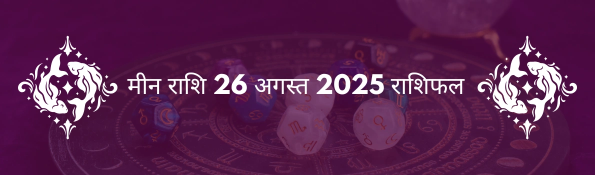 मीन राशि 26 अगस्त 2025 राशिफल