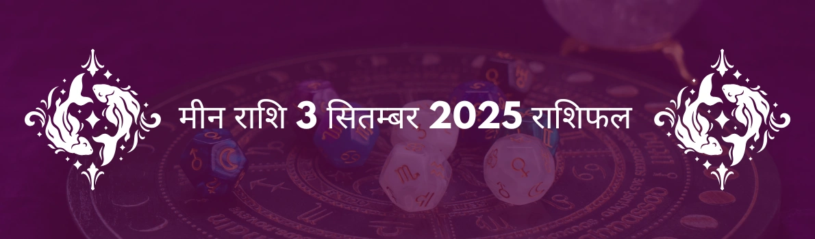 मीन राशि 3 सितंबर 2025 राशिफल
