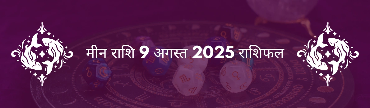 मीन राशि 9 अगस्त 2025 राशिफल