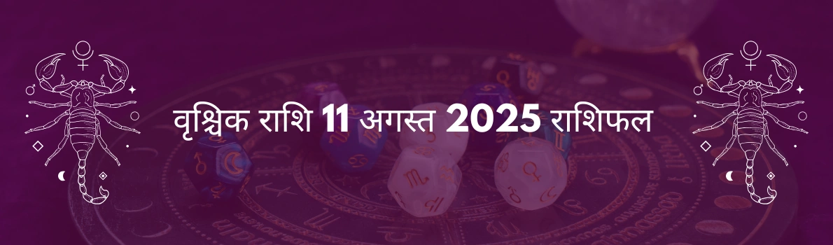 वृश्चिक राशि 11 अगस्त 2025 राशिफल