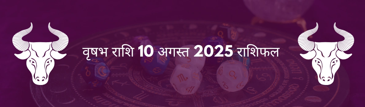 वृषभ राशि 10 अगस्त 2025 राशिफल