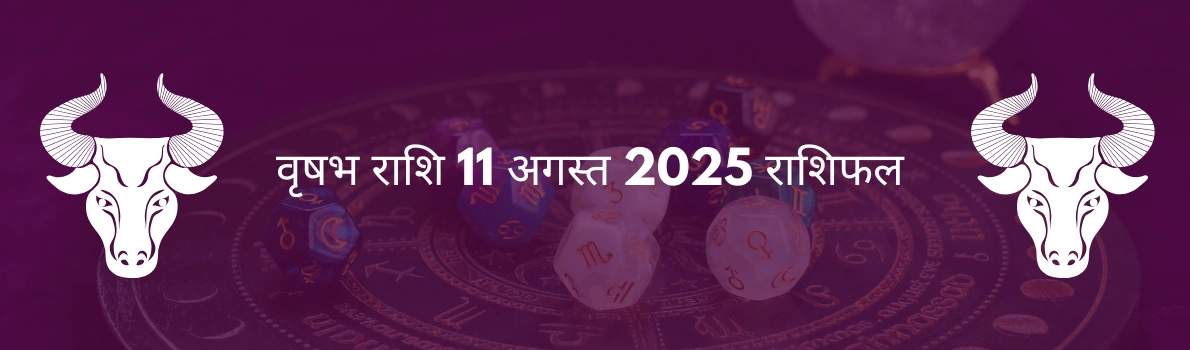 वृषभ राशि 11 अगस्त 2025 राशिफल