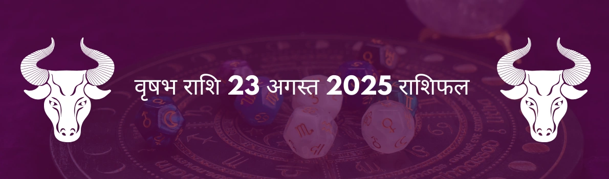 वृषभ राशि 23 अगस्त 2025 राशिफल