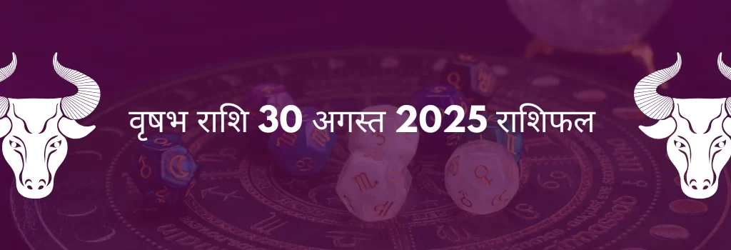 वृषभ राशि 30 अगस्त 2025