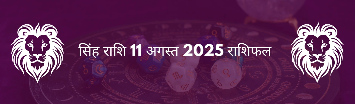सिंह राशि 11 अगस्त 2025 राशिफल