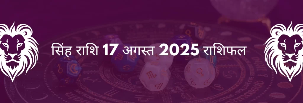 सिंह राशि 17 अगस्त 2025 राशिफल