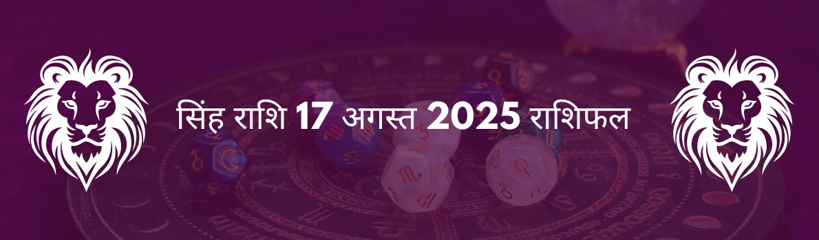 सिंह राशि 17 अगस्त 2025 राशिफल