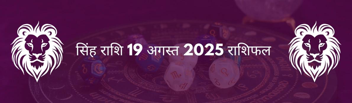 सिंह राशि 19 अगस्त 2025 राशिफल