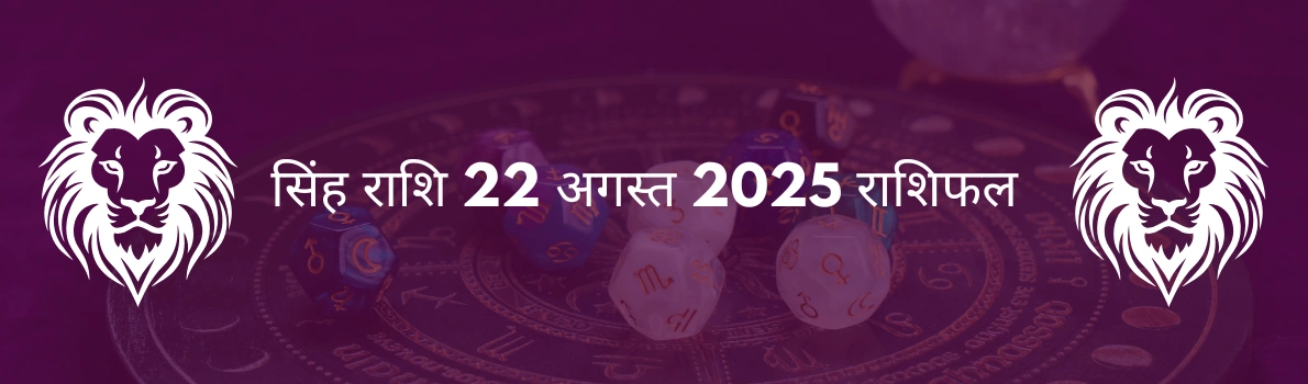 सिंह राशि 22 अगस्त 2025 राशिफल
