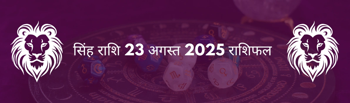 सिंह राशि 23 अगस्त 2025 राशिफल