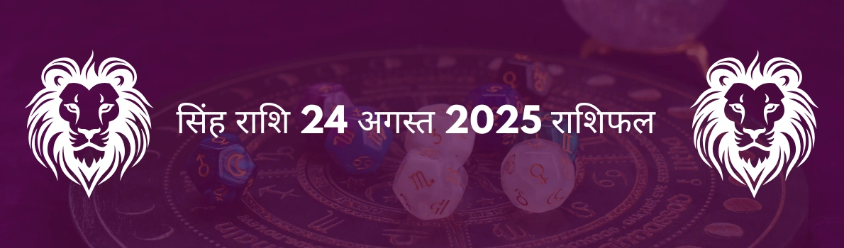 सिंह राशि 24 अगस्त 2025 राशिफल