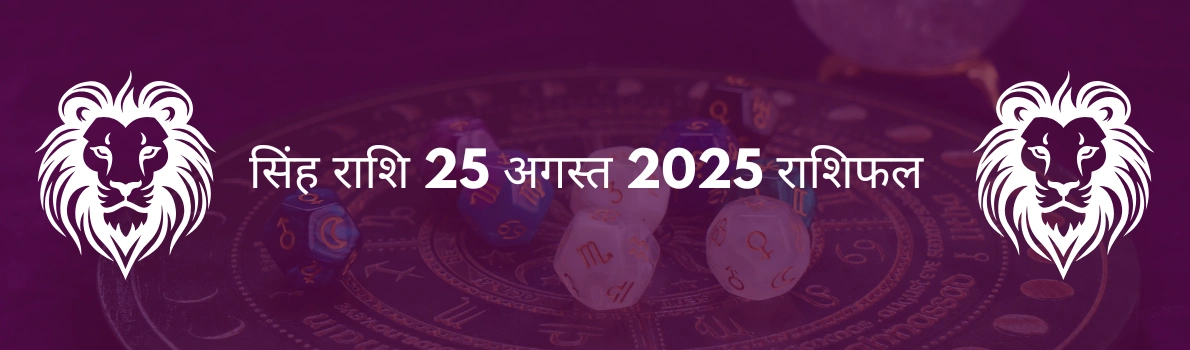 सिंह राशि 25 अगस्त 2025 राशिफल