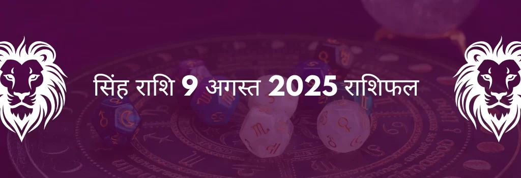 सिंह राशि 9 अगस्त 2025 राशिफल
