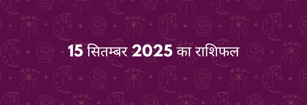 15 सितम्बर 2025 आज का राशिफल