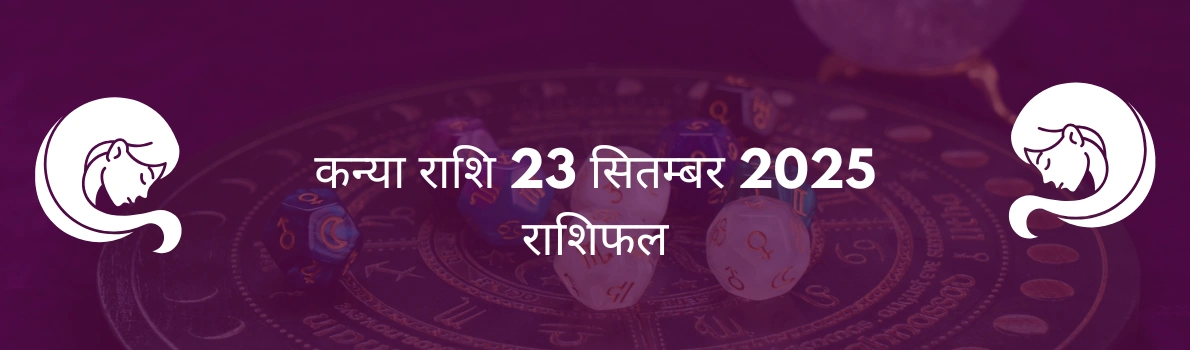 कन्या राशि 23 सितंबर 2025 राशिफल