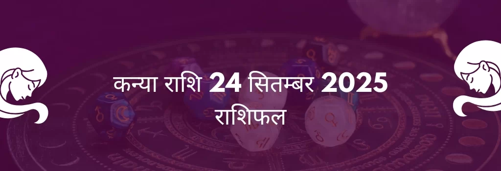 कन्या राशि 24 सितंबर 2025 राशिफल