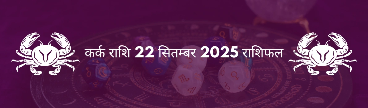 कर्क राशि 22 सितंबर 2025 राशिफल